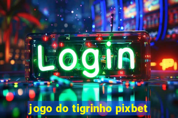 jogo do tigrinho pixbet